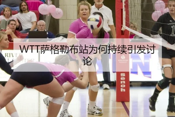 WTT萨格勒布站为何持续引发讨论